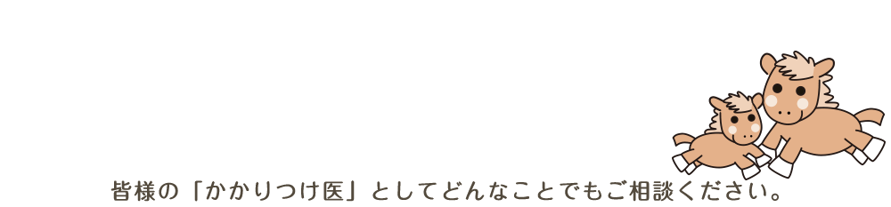 皆様の「かかりつけ医」としてどんなことでもご相談ください。